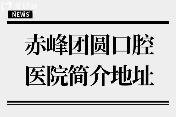 赤峰团圆口腔医院简介地址:红山区西屯街道