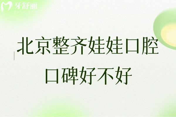 北京整齐娃娃口腔口碑好不好