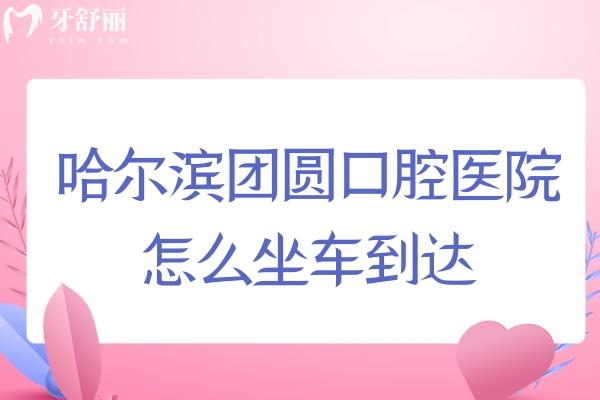 哈尔滨团圆口腔医院怎么坐车到达