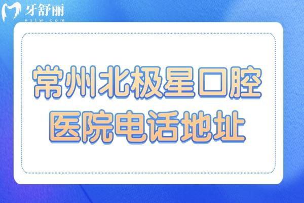 常州北极星口腔医院电话地址,新北/武进/天宁/钟楼区6院