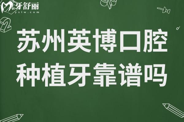 苏州英博口腔种植牙靠谱吗?正规出名连锁机构