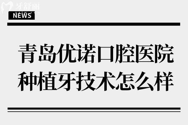 青岛优诺口腔种植牙技术怎么样?一城12院就诊方便/数字化种植牙技术/起步价1980元起1颗
