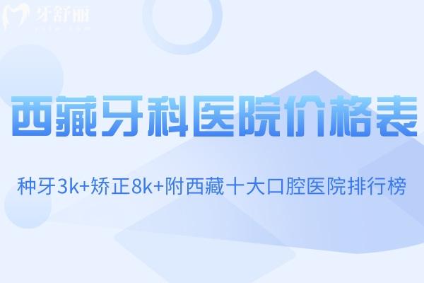 查询2025西藏牙科医院价格表!种牙3k+矫正8k+附西藏十大口腔医院排行榜