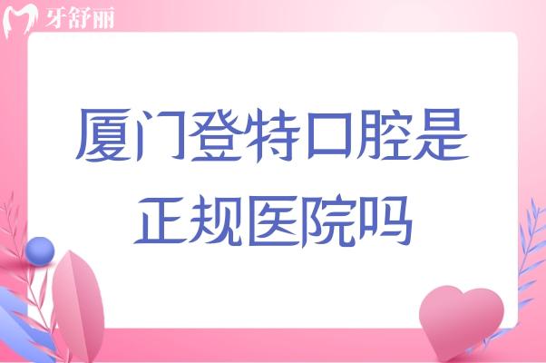 厦门登特口腔是正规医院吗