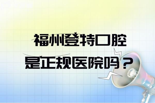 福州登特口腔是正规医院吗？技术/医护团队/设备设施/医疗服务/就诊环境都正规
