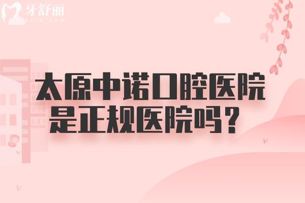 太原中诺口腔医院是正规医院吗？是正规医院一文介绍正规之处以及价目表