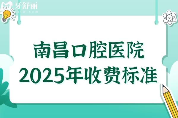南昌口腔医院2025年收费标准:种牙2680元起、正畸6500元起、拔智齿288元起