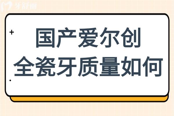 国产爱尔创全瓷牙质量如何?魅影/臻瓷/尊耀3大系列区别及价格解析