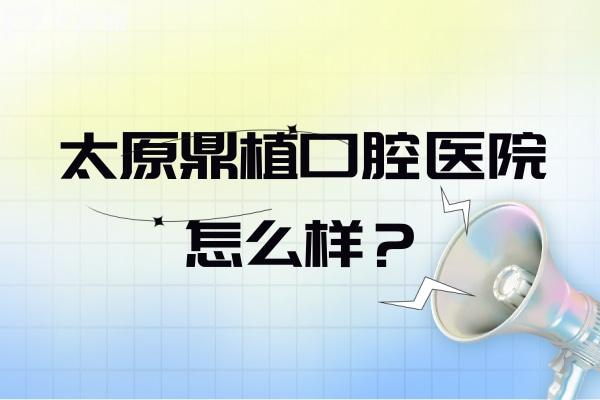 太原鼎植口腔医院怎么样？正规口腔医生技术好看牙优惠