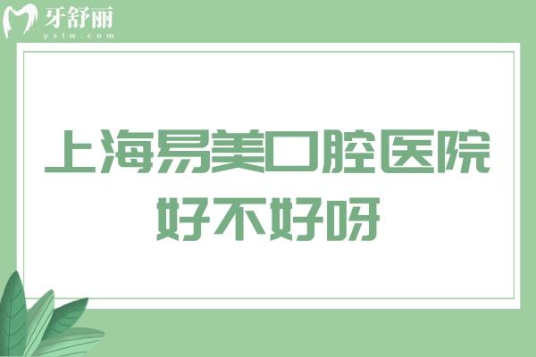 上海易美口腔医院好不好呀