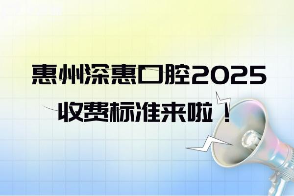 惠州深惠口腔2025收费标准来啦！种牙3250+拔牙230+美白520+等