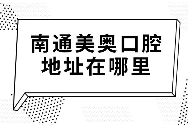 南通美奥口腔医院地址在哪里?位于崇川区世纪大道18号!还有收费标准可预约