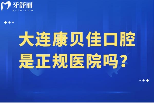 大连康贝佳口腔是正规医院吗？是正规医院