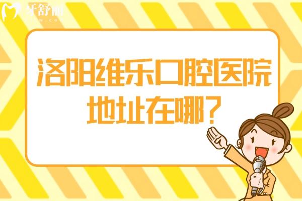 洛阳维乐口腔医院地址在哪？洛龙区