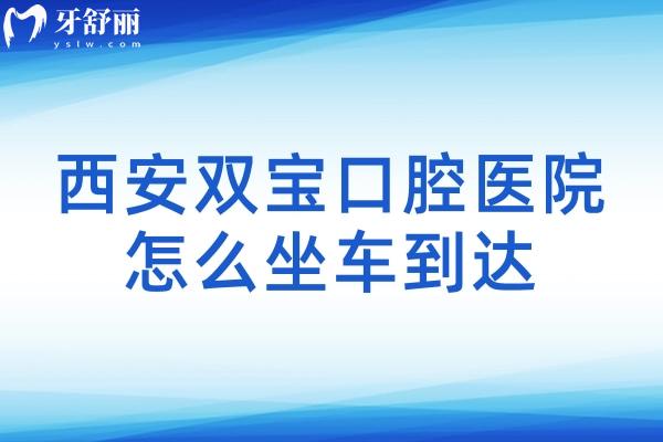 西安双宝口腔医院怎么坐车到达