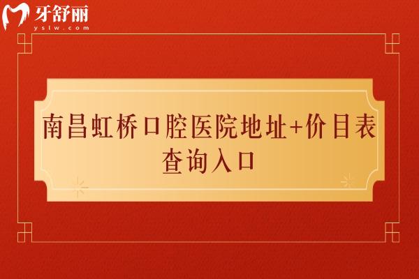 南昌虹桥口腔医院地址+价目表查询入口，两家门店性价比高的正规牙科