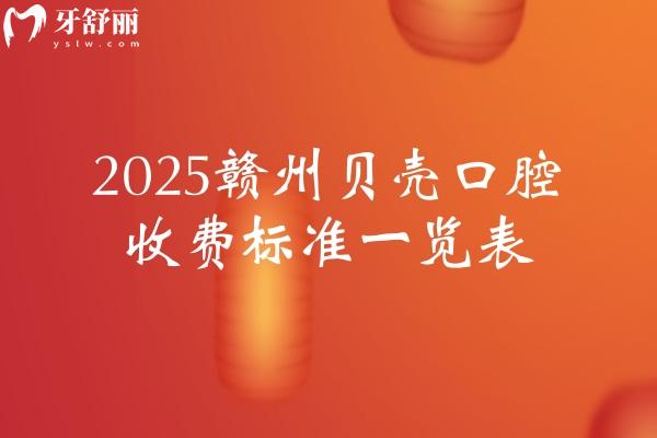 2025赣州贝壳口腔收费标准一览表，其中金属矫正5800+烤瓷冠480+登腾种植牙2890+
