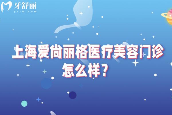 上海爱尚丽格医疗美容门诊怎么样？医院简介+价目表+医生推荐等分享