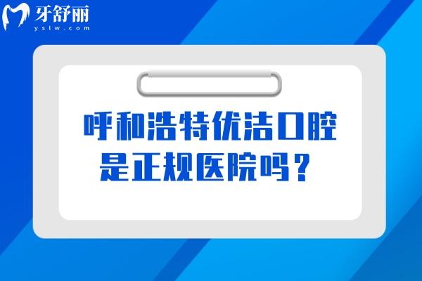 呼和浩特优洁口腔是正规医院吗？正规医院