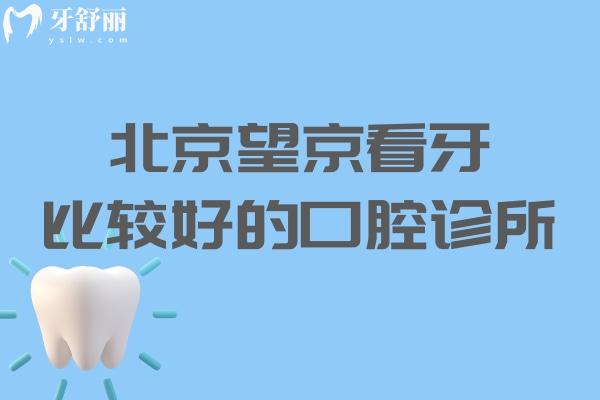 北京望京看牙比较好的口腔诊所:详细口碑牙科排名名单及地址分享