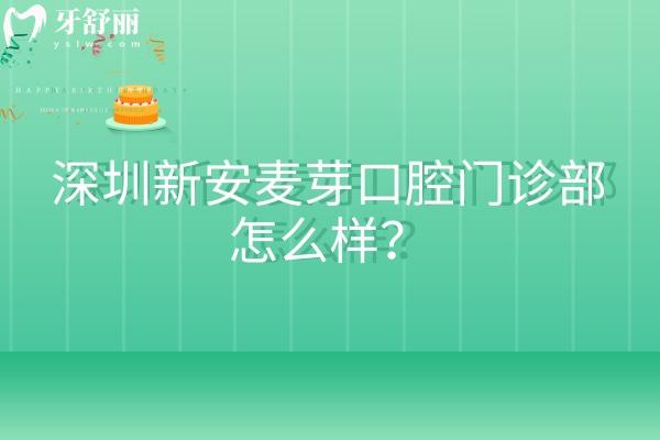 深圳新安麦芽口腔门诊部怎么样？正规医院擅长种牙和矫正