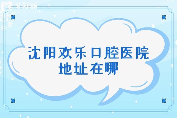 沈阳欢乐口腔医院地址在哪