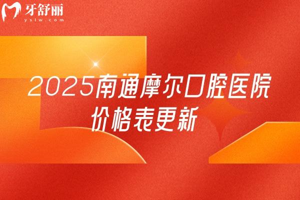 2025南通摩尔口腔医院价格表更新，种牙2599+补牙95+假牙780+等