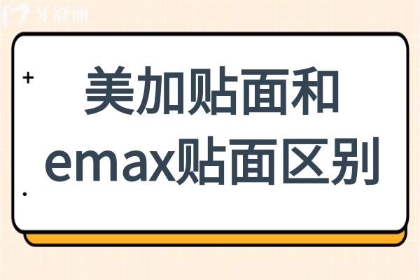 美加贴面和emax贴面区别:材料/美学/价格全维度测评