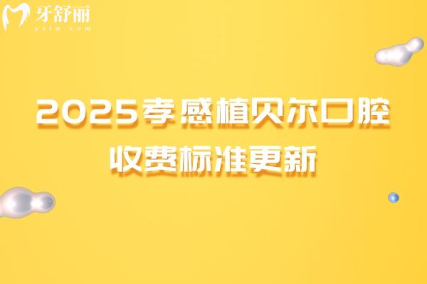 2025孝感植贝尔口腔收费标准更新，种植牙、牙齿矫正、补牙、拔牙等常见项目大全