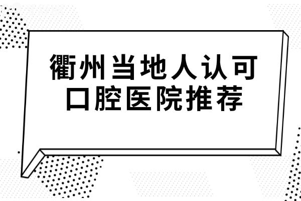 衢州当地人认可口腔医院医院推荐:2025年这十家看牙技术靠谱别错过