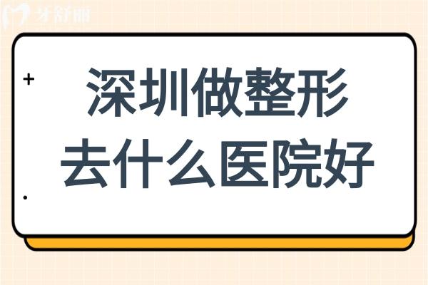 深圳做整形去什么医院比较好?必选口碑评价高的10家正规医院