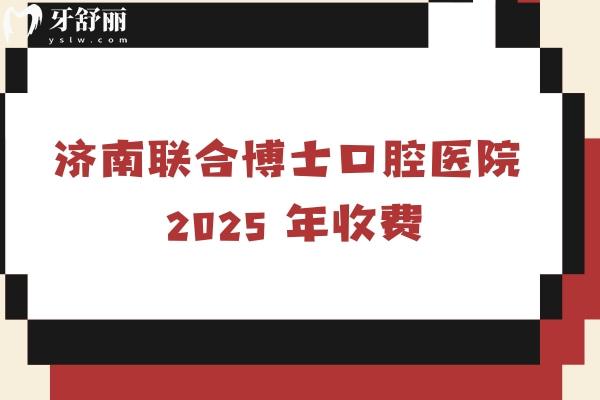 2025济南联合博士口腔补牙、拔牙、种植牙、牙齿矫正、镶牙等项目收费详情