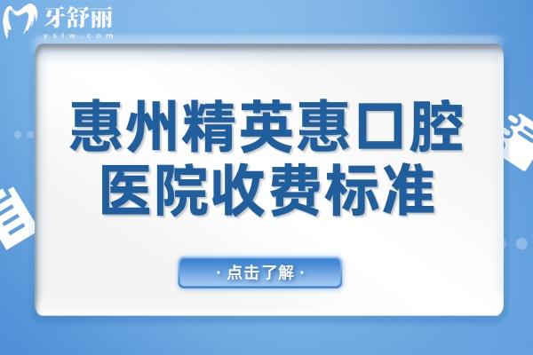 2025年惠州精 英惠口腔医院收费标准调整(种植牙/正畸/牙冠/补牙/拔牙明细一览)