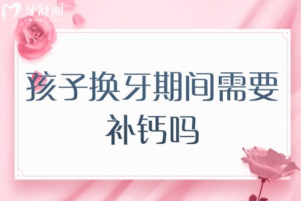 孩子换牙期间需要补钙吗