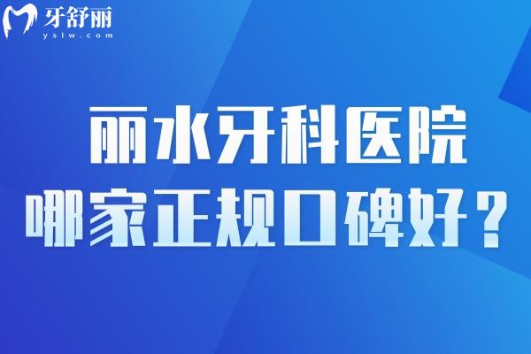 丽水牙科医院哪家正规口碑好?这十家丽水正规口腔技术可靠价格不贵排名前十