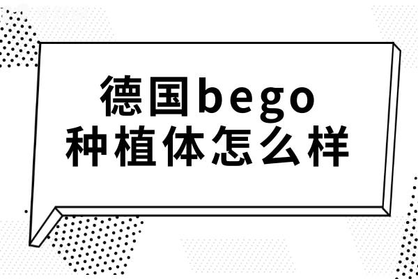 德国bego种植体怎么样?从价格/型号/使用/寿命多方面分析