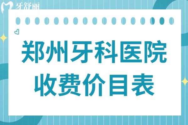 2025年郑州牙科医院收费价目表消费攻略:正畸/种植牙/镶牙/美白等价格清单一览