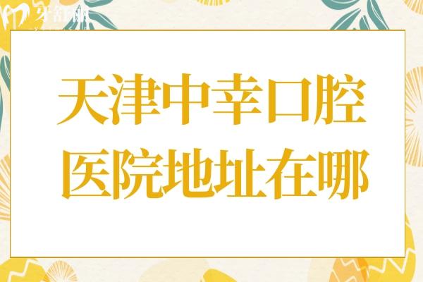 天津中幸口腔医院地址在哪？地址和平区南京路219号