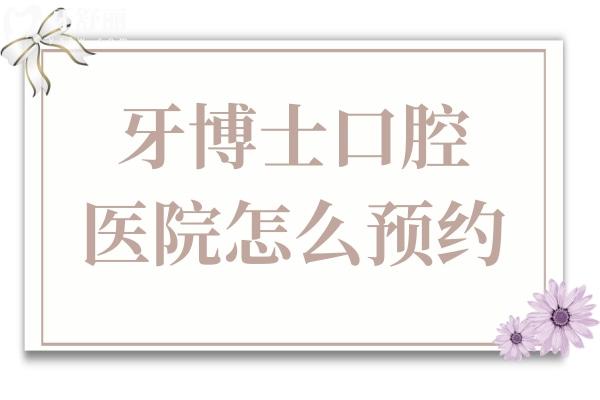 牙博士口腔医院怎么预约?24小时免费预约通道已开放,点击查询附近门店