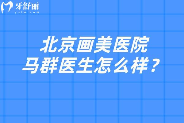 北京画美医院马群医生怎么样？马群医生擅长多种唇部整形手术