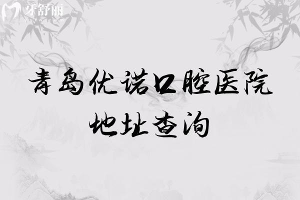 青岛优诺口腔医院地址查询，多家门店地址以及医院简介分享