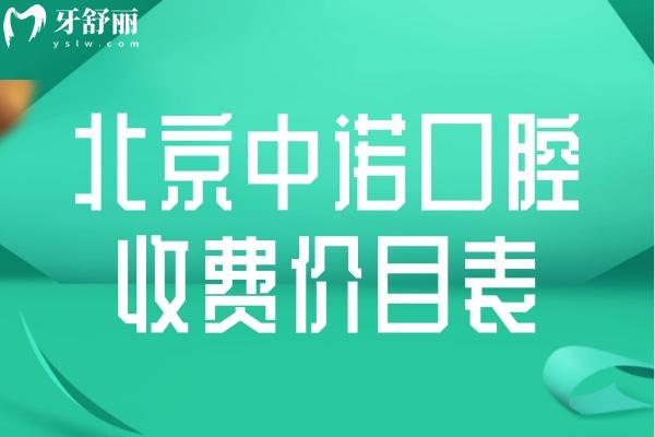 新版北京中诺口腔收费价目表:含中诺种植牙/正畸/根管治疗/镶牙等全系列费用