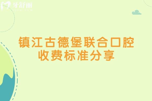 镇江古德堡联合口腔收费标准分享，补牙矫正拔牙根管洁牙儿牙等收费不高附上地址