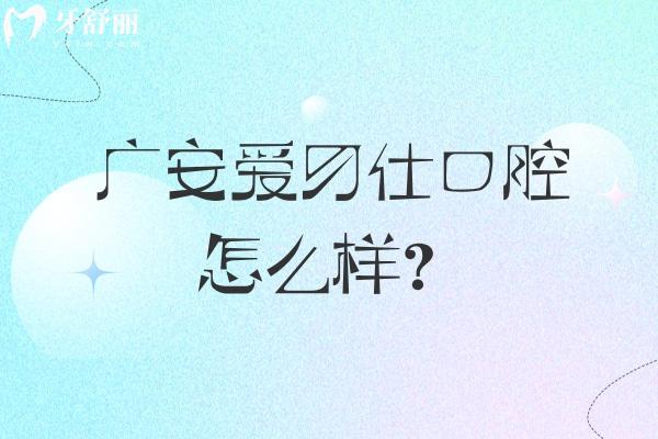 广安爱牙仕口腔怎么样？医院/医生/设备都正规