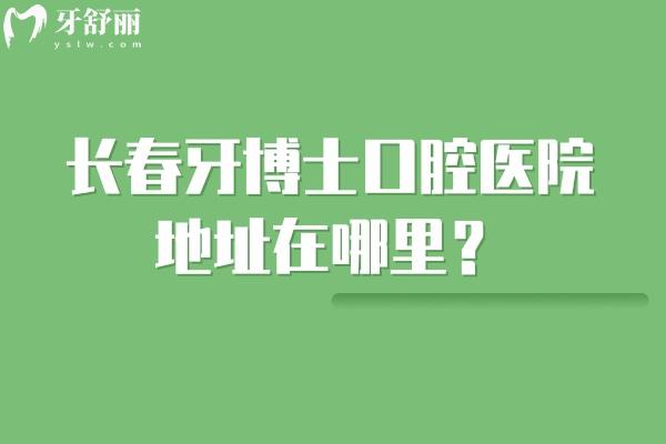 长春牙博士口腔医院地址在哪里？朝阳区