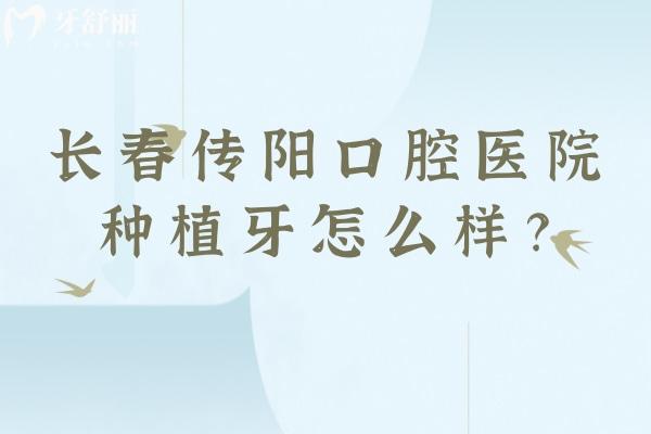 长春传阳口腔医院种植牙怎么样？种植设备好医生技术好售后好