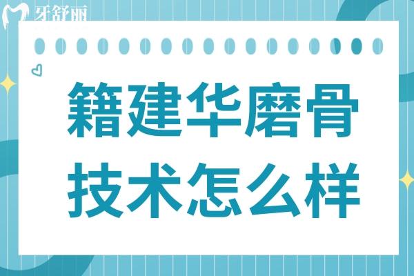 籍建华磨骨技术怎么样?手术价格3万起,没有翻车实例,在西安国医坐诊