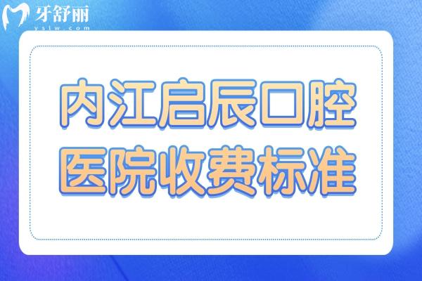 2025内江启辰口腔医院收费标准:种植牙/正畸/牙冠/补牙/拔牙收费明细一键get