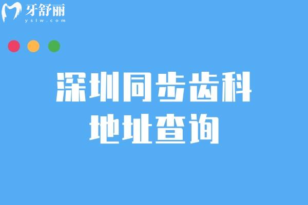 深圳同步齿科地址查询，南山区 宝安区 罗湖区 龙岗区等多家门店就近选择