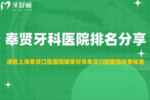 奉贤牙科医院排名分享 速看上海奉贤口腔医院哪家好及奉贤口腔医院收费标准